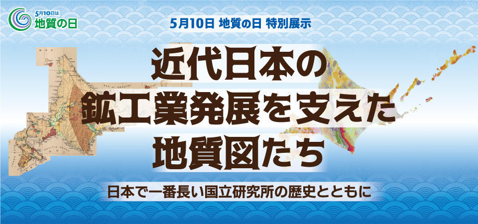 5月10日地質の日特別展示「近代日本の鉱工業発展を支えた地質図たち」