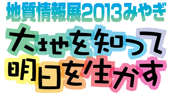 地質情報展 2013 みやぎ　大地を知って明日を生かす