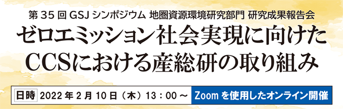 第35回 地質調査総合センターシンポジウム　地圏資源環境研究部門研究成果報告会−ゼロエミッション社会実現に向けたCCSにおける産総研の取り組み−
