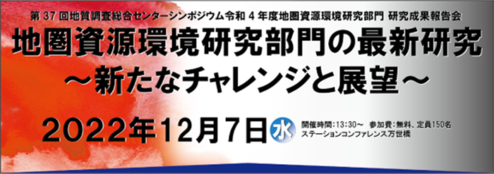 第37回 GSJシンポジウム「令和４年度地圏資源環境研究部門研究成果報告会　地圏資源環境研究部門の最新研究　～新たなチャレンジと展望～」