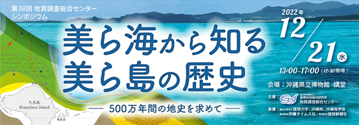 第38回 GSJシンポジウム「美ら海から知る美ら島の歴史　～500万年間の地史を求めて～」