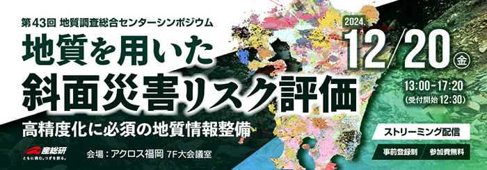 第41回 地質調査総合センターシンポジウム　令和5年度地圏資源環境研究部門研究成果報告会　地質を用いた斜面災害リスク評価-高精度化に必須の地質情報整備-